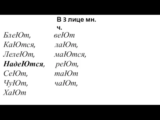 БлеЮт, веЮт КаЮтся, лаЮт, ЛелеЮт, маЮтся, НадеЮтся, реЮт, СеЮт, таЮт ЧуЮт,