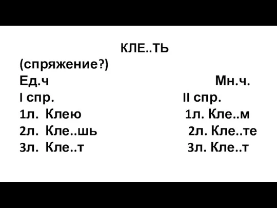 КЛЕ..ТЬ (спряжение?) Ед.ч Мн.ч. I спр. II спр. 1л. Клею 1л.