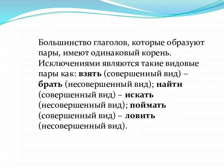 Большинство глаголов, которые образуют пары, имеют одинаковый корень. Исключениями являются такие