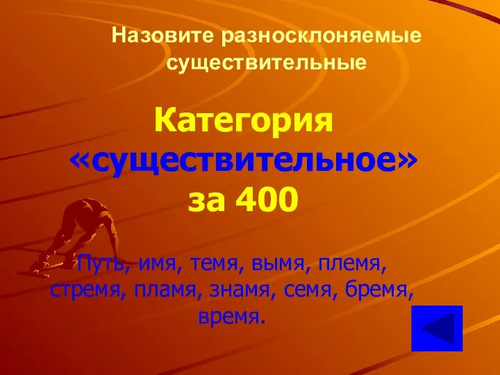 Назовите разносклоняемые существительные Категория «существительное» за 400 Путь, имя, темя, вымя,