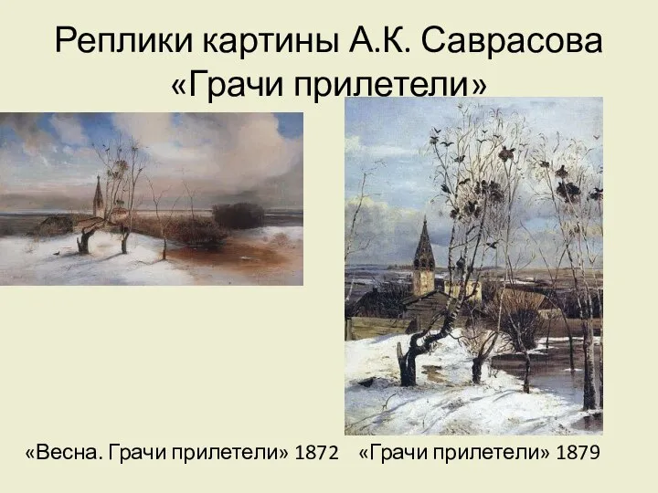 Реплики картины А.К. Саврасова «Грачи прилетели» «Весна. Грачи прилетели» 1872 «Грачи прилетели» 1879