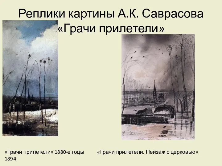 Реплики картины А.К. Саврасова «Грачи прилетели» «Грачи прилетели» 1880-е годы «Грачи прилетели. Пейзаж с церковью» 1894