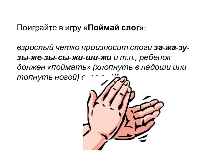 Поиграйте в игру «Поймай слог»: взрослый четко произносит слоги за-жа-зу-зы-же-зы-сы-жи-ши-жи и