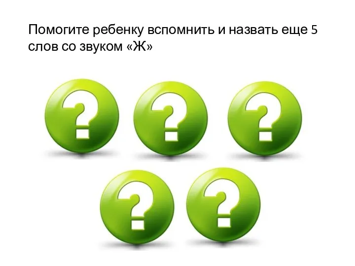 Помогите ребенку вспомнить и назвать еще 5 слов со звуком «Ж»