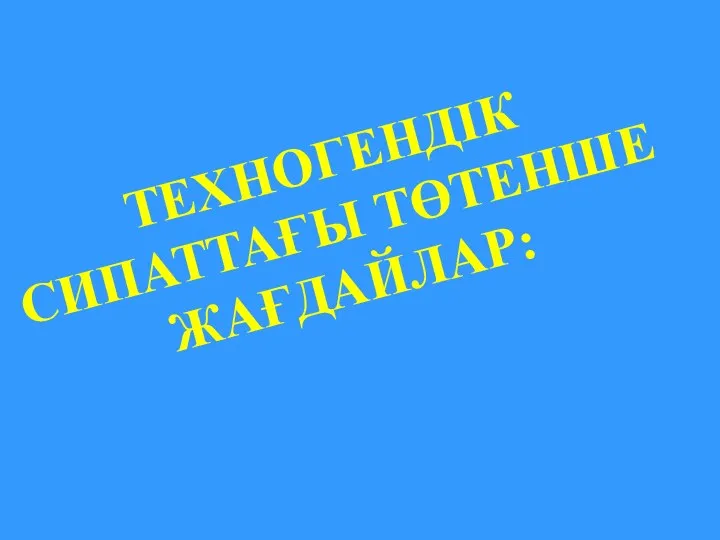 ТЕХНОГЕНДІК СИПАТТАҒЫ ТӨТЕНШЕ ЖАҒДАЙЛАР: