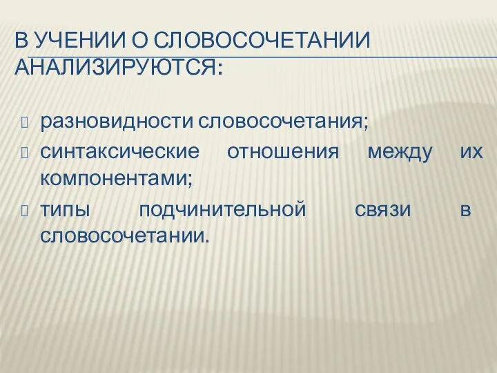 В УЧЕНИИ О СЛОВОСОЧЕТАНИИ АНАЛИЗИРУЮТСЯ: разновидности словосочетания; синтаксические отношения между их