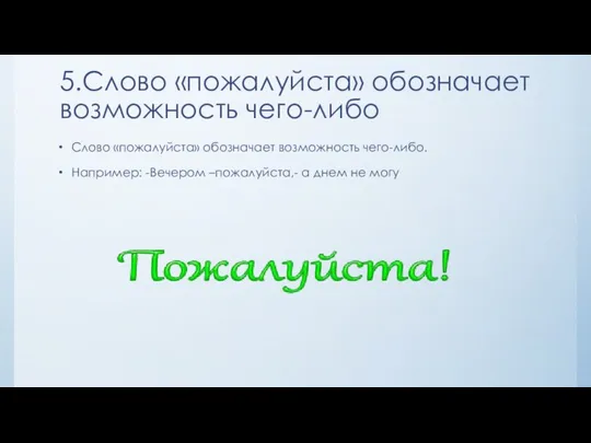 5.Слово «пожалуйста» обозначает возможность чего-либо Слово «пожалуйста» обозначает возможность чего-либо. Например: