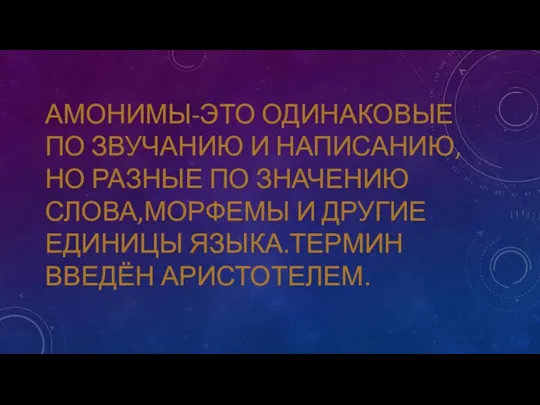 АМОНИМЫ-ЭТО ОДИНАКОВЫЕ ПО ЗВУЧАНИЮ И НАПИСАНИЮ,НО РАЗНЫЕ ПО ЗНАЧЕНИЮ СЛОВА,МОРФЕМЫ И ДРУГИЕ ЕДИНИЦЫ ЯЗЫКА.ТЕРМИН ВВЕДЁН АРИСТОТЕЛЕМ.