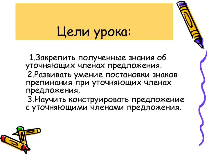 Цели урока: 1.Закрепить полученные знания об уточняющих членах предложения. 2.Развивать умение