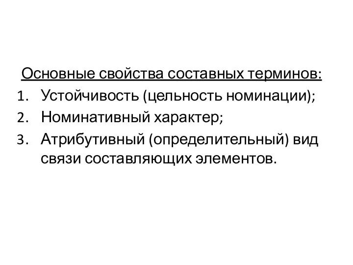 Основные свойства составных терминов: Устойчивость (цельность номинации); Номинативный характер; Атрибутивный (определительный) вид связи составляющих элементов.