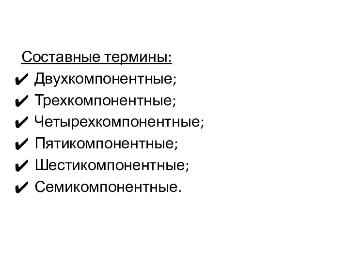 Составные термины: Двухкомпонентные; Трехкомпонентные; Четырехкомпонентные; Пятикомпонентные; Шестикомпонентные; Семикомпонентные.