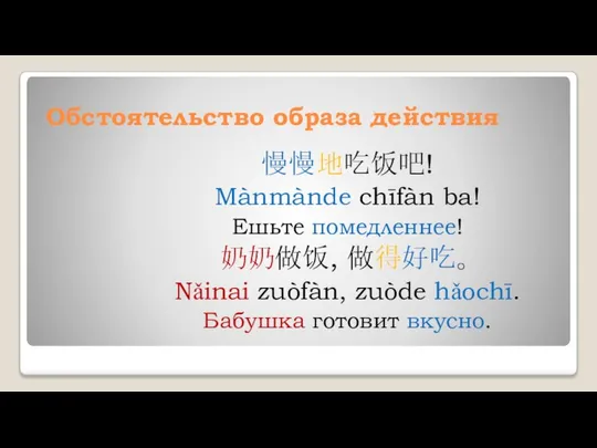 Обстоятельство образа действия 慢慢地吃饭吧! Mànmànde chīfàn ba! Ешьте помедленнее! 奶奶做饭, 做得好吃。