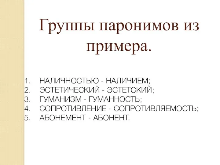 Группы паронимов из примера. НАЛИЧНОСТЬЮ - НАЛИЧИЕМ; ЭСТЕТИЧЕСКИЙ - ЭСТЕТСКИЙ; ГУМАНИЗМ