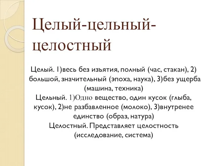 Целый-цельный-целостный Целый. 1)весь без изъятия, полный (час, стакан), 2)большой, значительный (эпоха,