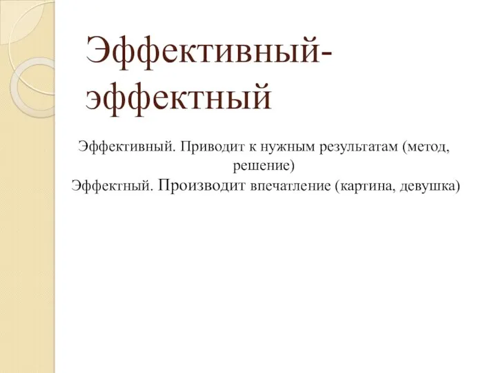 Эффективный-эффектный Эффективный. Приводит к нужным результатам (метод, решение) Эффектный. Производит впечатление (картина, девушка)