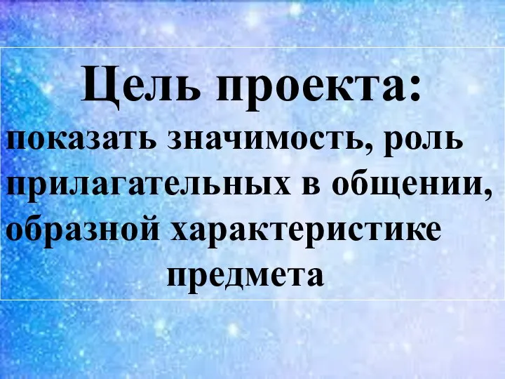 Цель проекта: показать значимость, роль прилагательных в общении, образной характеристике предмета