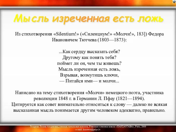 Из стихотворения «Silentium!» («Силенциум!» «Молчи!», 183]) Федора Ивановичем Тютчева (1803—1873): ...Как