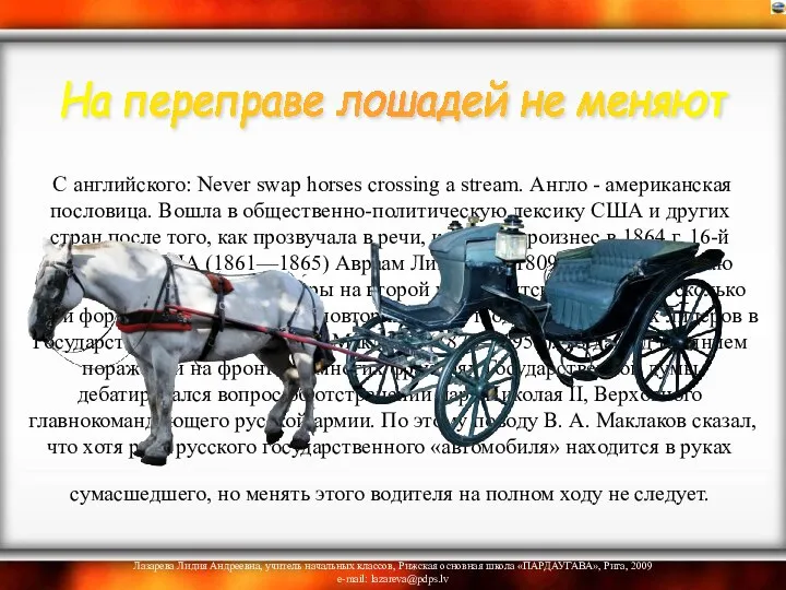 С английского: Never swap horses crossing a stream. Англо - американская