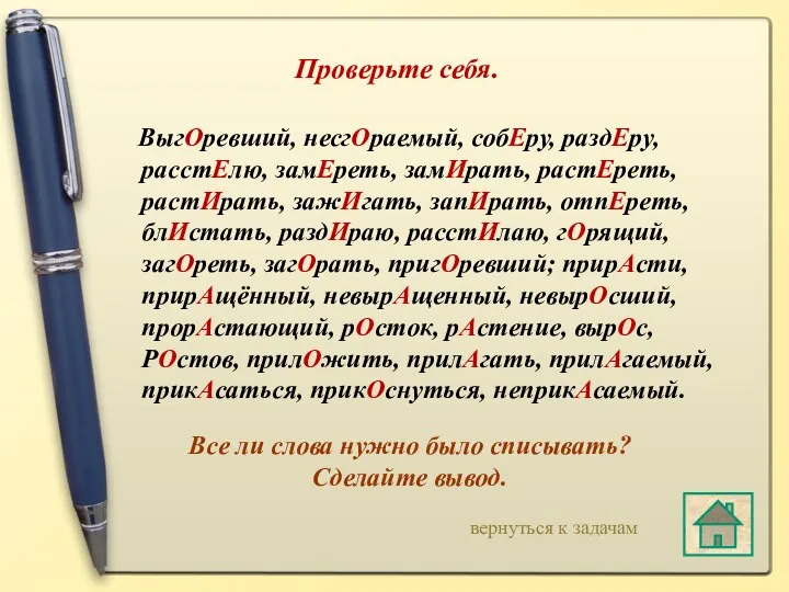 Проверьте себя. ВыгОревший, несгОраемый, собЕру, раздЕру, расстЕлю, замЕреть, замИрать, растЕреть, растИрать,