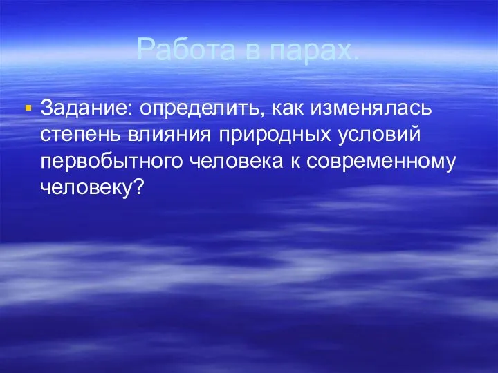 Работа в парах. Задание: определить, как изменялась степень влияния природных условий первобытного человека к современному человеку?