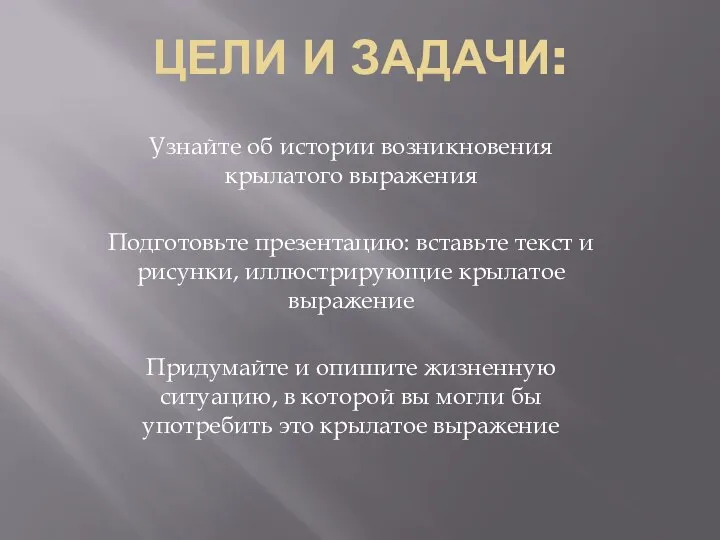 ЦЕЛИ И ЗАДАЧИ: Узнайте об истории возникновения крылатого выражения Подготовьте презентацию: