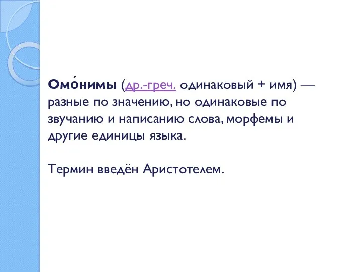 Омо́нимы (др.-греч. одинаковый + имя) — разные по значению, но одинаковые