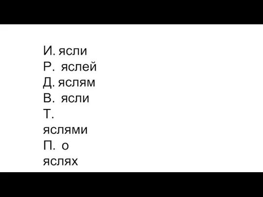 И. ясли Р. яслей Д. яслям В. ясли Т. яслями П. о яслях