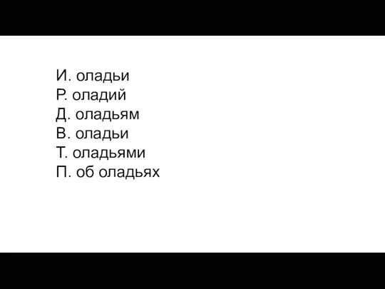 И. оладьи Р. оладий Д. оладьям В. оладьи Т. оладьями П. об оладьях