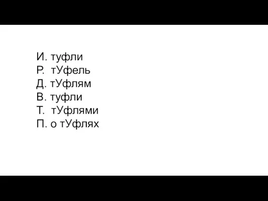 И. туфли Р. тУфель Д. тУфлям В. туфли Т. тУфлями П. о тУфлях