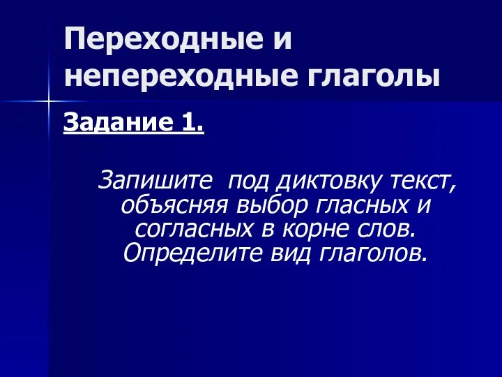 Переходные и непереходные глаголы Задание 1. Запишите под диктовку текст, объясняя