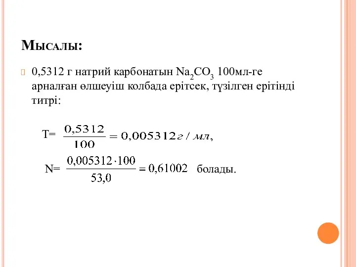 Мысалы: 0,5312 г натрий карбонатын Na2CO3 100мл-ге арналған өлшеуіш колбада ерітсек,