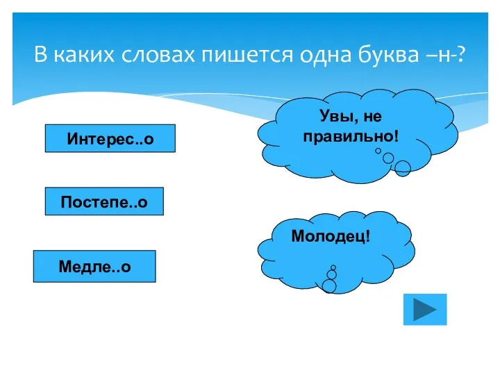 В каких словах пишется одна буква –н-? Интерес..о Постепе..о Медле..о Увы, не правильно! Молодец!