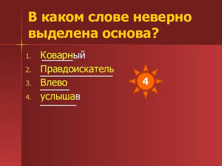 В каком слове неверно выделена основа? Коварный Правдоискатель Влево услышав 4