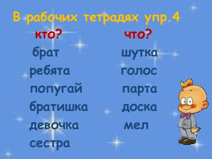 В рабочих тетрадях упр.4 кто? что? брат шутка ребята голос попугай