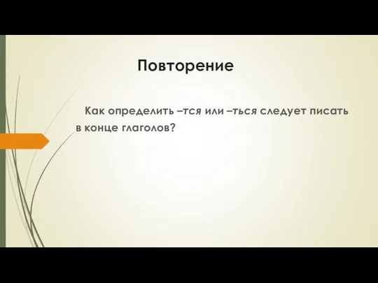 Повторение Как определить –тся или –ться следует писать в конце глаголов?