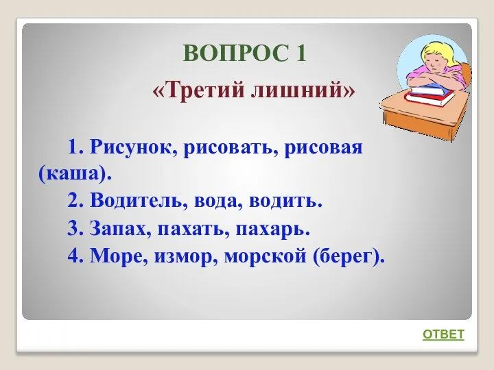 ВОПРОС 1 «Третий лишний» 1. Рисунок, рисовать, рисовая (каша). 2. Водитель,