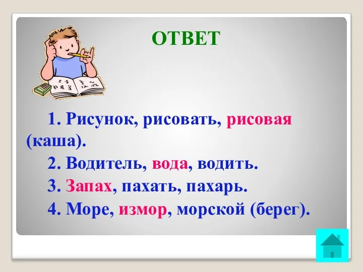 ОТВЕТ 1. Рисунок, рисовать, рисовая (каша). 2. Водитель, вода, водить. 3.