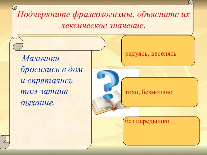 Подчеркните фразеологизмы, объясните их лексическое значение. Мальчики бросились в дом и