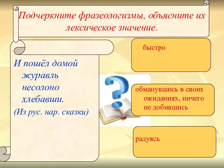 Подчеркните фразеологизмы, объясните их лексическое значение. И пошёл домой журавль несолоно