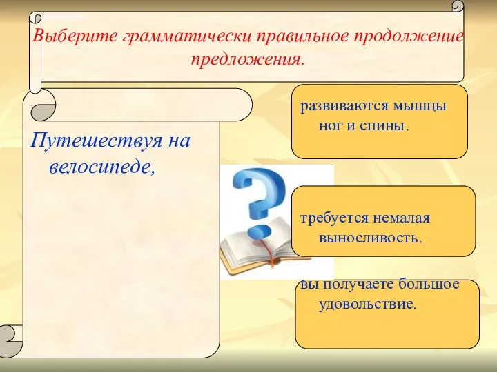 Выберите грамматически правильное продолжение предложения. Путешествуя на велосипеде, развиваются мышцы ног