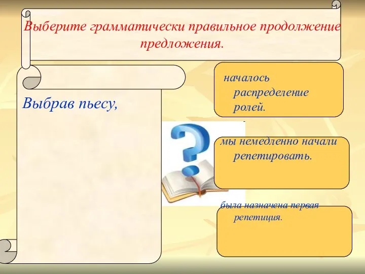 Выберите грамматически правильное продолжение предложения. Выбрав пьесу, началось распределение ролей. мы