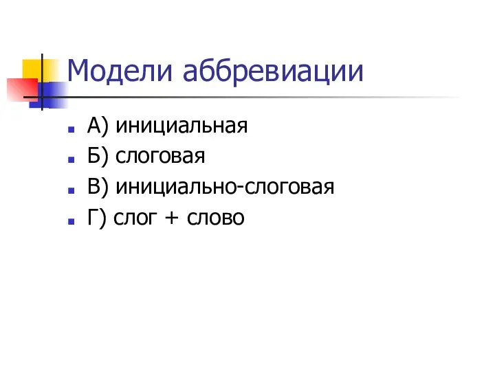 Модели аббревиации А) инициальная Б) слоговая В) инициально-слоговая Г) слог + слово