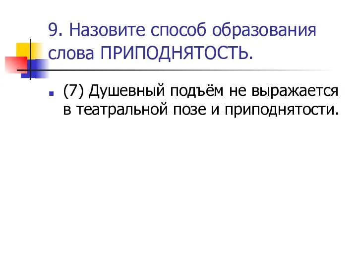 9. Назовите способ образования слова ПРИПОДНЯТОСТЬ. (7) Душевный подъём не выражается в театральной позе и приподнятости.