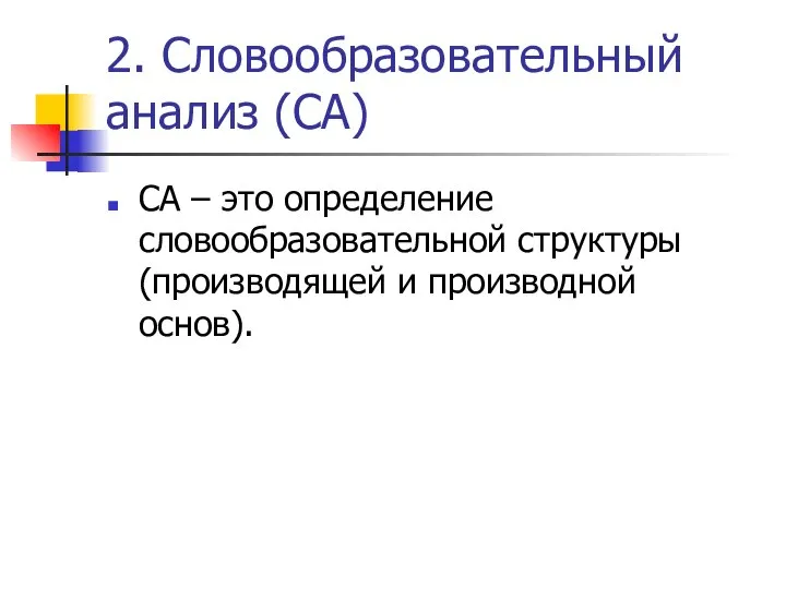 2. Словообразовательный анализ (СА) СА – это определение словообразовательной структуры (производящей и производной основ).