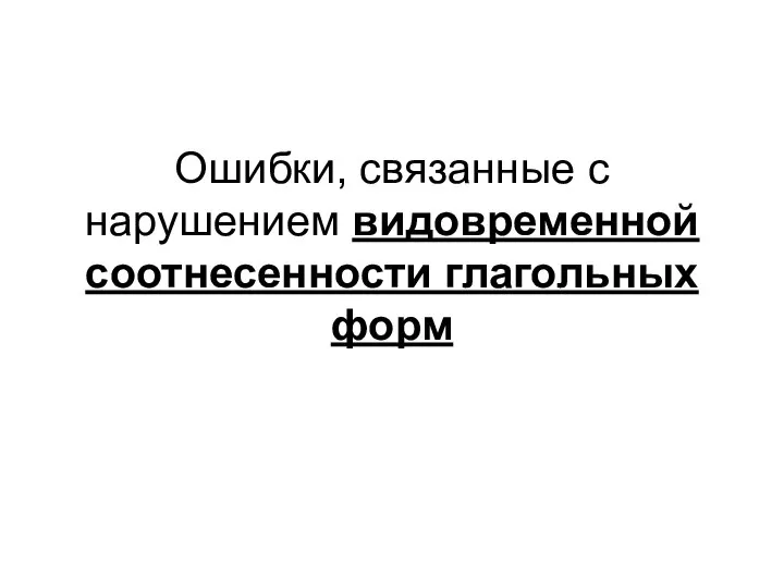 Ошибки, связанные с нарушением видовременной соотнесенности глагольных форм