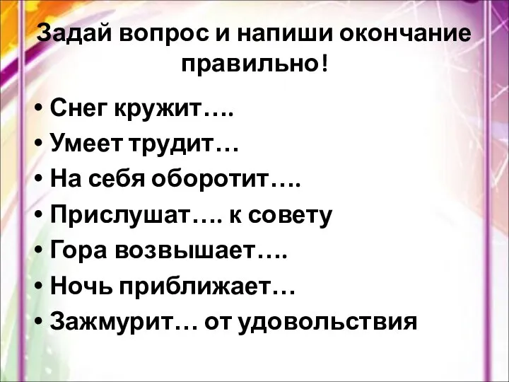 Задай вопрос и напиши окончание правильно! Снег кружит…. Умеет трудит… На