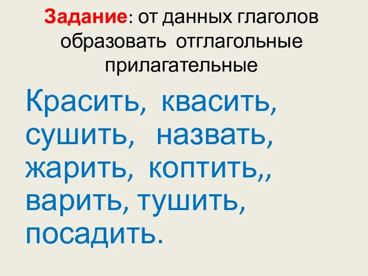 Задание: от данных глаголов образовать отглагольные прилагательные Красить, квасить, сушить, назвать, жарить, коптить,, варить, тушить, посадить.