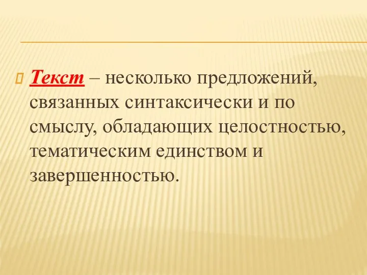 Текст – несколько предложений, связанных синтаксически и по смыслу, обладающих целостностью, тематическим единством и завершенностью.