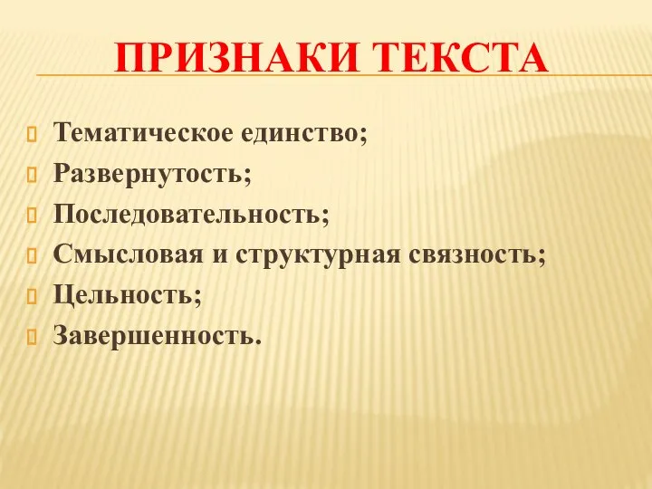 ПРИЗНАКИ ТЕКСТА Тематическое единство; Развернутость; Последовательность; Смысловая и структурная связность; Цельность; Завершенность.