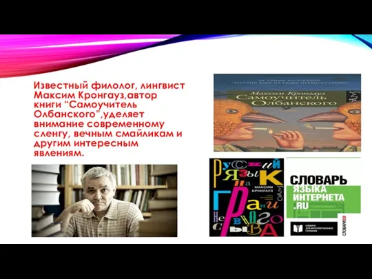 Известный филолог, лингвист Максим Кронгауз,автор книги “Самоучитель Олбанского”,уделяет внимание современному сленгу,
